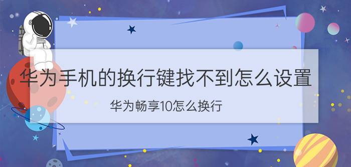 华为手机的换行键找不到怎么设置 华为畅享10怎么换行？